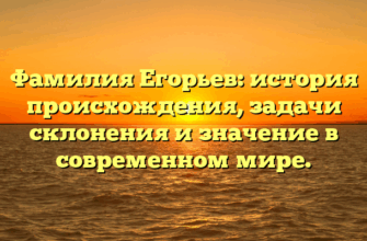 Фамилия Егорьев: история происхождения, задачи склонения и значение в современном мире.