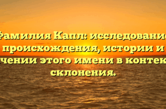 Фамилия Капл: исследование происхождения, истории и значении этого имени в контексте склонения.