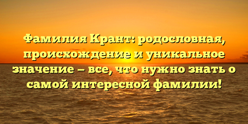 Фамилия Крант: родословная, происхождение и уникальное значение — все, что нужно знать о самой интересной фамилии!