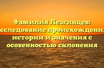 Фамилия Лезгинцев: исследование происхождения, истории и значения с особенностью склонения