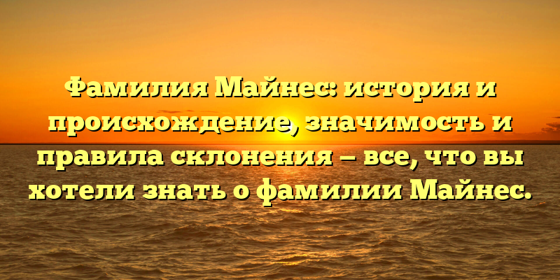 Фамилия Майнес: история и происхождение, значимость и правила склонения — все, что вы хотели знать о фамилии Майнес.