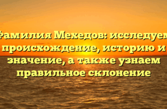 Фамилия Мехедов: исследуем происхождение, историю и значение, а также узнаем правильное склонение