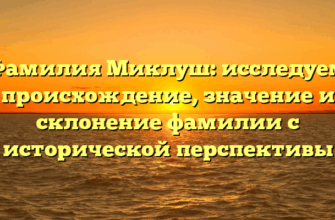 Фамилия Миклуш: исследуем происхождение, значение и склонение фамилии с исторической перспективы