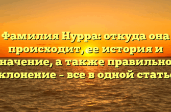 Фамилия Нурра: откуда она происходит, ее история и значение, а также правильное склонение – все в одной статье.