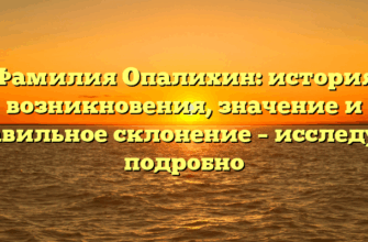 Фамилия Опалихин: история возникновения, значение и правильное склонение – исследуем подробно