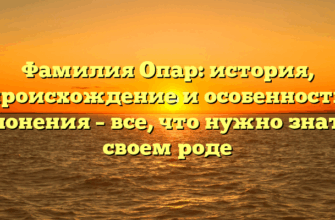 Фамилия Опар: история, происхождение и особенности склонения – все, что нужно знать о своем роде