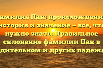 Фамилия Пак: происхождение, история и значение — все, что нужно знать! Правильное склонение фамилии Пак в родительном и других падежах.