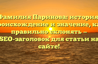 Фамилия Паринова: история, происхождение и значение, как правильно склонять — SEO-заголовок для статьи на сайте!