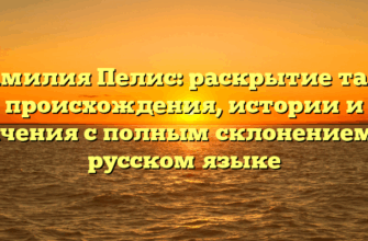 Фамилия Пелис: раскрытие тайн происхождения, истории и значения с полным склонением на русском языке