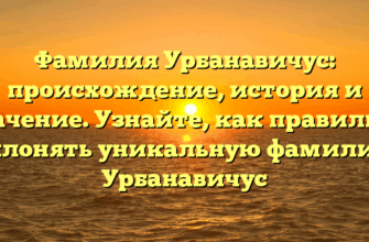 Фамилия Урбанавичус: происхождение, история и значение. Узнайте, как правильно склонять уникальную фамилию Урбанавичус