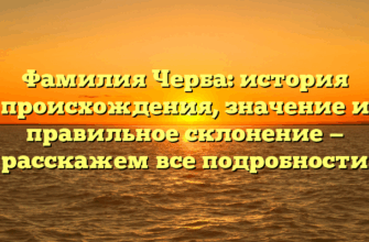 Фамилия Черба: история происхождения, значение и правильное склонение — расскажем все подробности