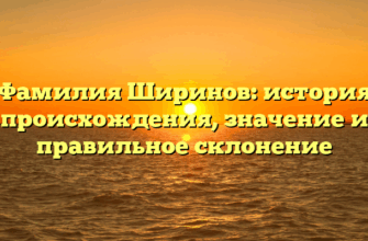 Фамилия Ширинов: история происхождения, значение и правильное склонение