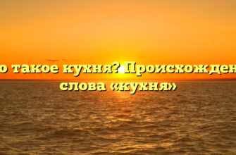 Что такое кухня? Происхождение слова «кухня»