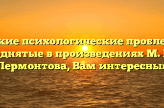 «Какие психологические проблемы, поднятые в произведениях М. Ю. Лермонтова, Вам интересны»