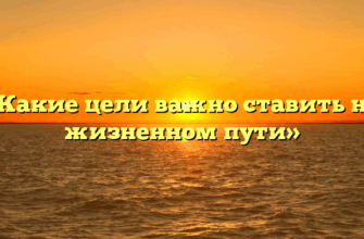 «Какие цели важно ставить на жизненном пути»