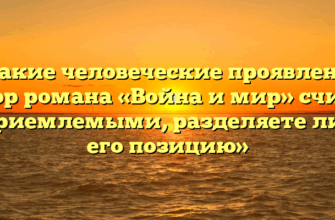 «Какие человеческие проявления автор романа «Война и мир» считал неприемлемыми, разделяете ли Вы его позицию»