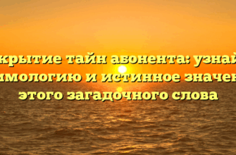 Открытие тайн абонента: узнайте этимологию и истинное значение этого загадочного слова