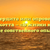 «Подтвердите или опровергните слова В. Скотта — «В жизни нет ничего лучше собственного опыта».»