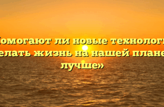 «Помогают ли новые технологии сделать жизнь на нашей планете лучше»