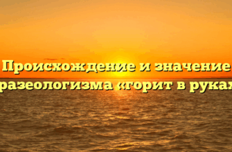 Происхождение и значение фразеологизма «горит в руках»