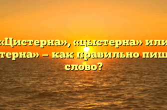 «Цистерна», «цыстерна» или «цестерна» — как правильно пишется слово?