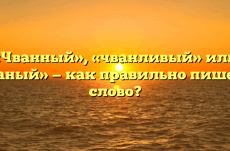 «Чванный», «чванливый» или «чваный» — как правильно пишется слово?