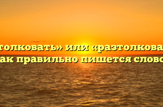 «Растолковать» или «разтолковать» — как правильно пишется слово?