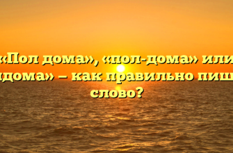 «Пол дома», «пол-дома» или «полдома» — как правильно пишется слово?