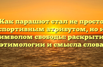 Как парашют стал не просто спортивным атрибутом, но и символом свободы: раскрытие этимологии и смысла слова