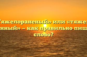 «Тяжелораненый» или «тяжело раненный» — как правильно пишется слово?