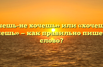 «Хочешь-не хочешь» или «хочешь не хочешь» — как правильно пишется слово?