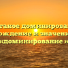 Что такое доминирование? Происхождение и значение слова «доминирование »