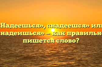 «Надеешься», «надеешся» или «надеишься» — как правильно пишется слово?