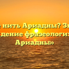 Что такое нить Ариадны? Значение и происхождение фразеологизма «нить Ариадны»