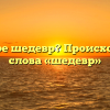 Что такое шедевр? Происхождение слова «шедевр»