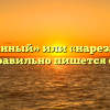 «Нарезанный» или «нарезаный» — как правильно пишется слово?