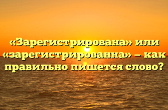 «Зарегистрирована» или «зарегистрированна» — как правильно пишется слово?