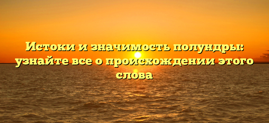 Истоки и значимость полундры: узнайте все о происхождении этого слова