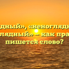 «Ненаглядный», «неноглядный» или «не наглядный» — как правильно пишется слово?