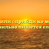 «Приди» или «прийди ко мне» — как правильно пишется слово?