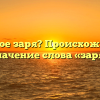 Что такое заря? Происхождение и значение слова «заря»