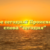 Что такое сегодня? Происхождение слова “сегодня”