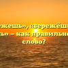 «Бережешь», «бережёш» или «бережошь» — как правильно пишется слово?