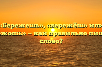 «Бережешь», «бережёш» или «бережошь» — как правильно пишется слово?