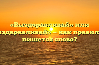 «Выздоравливай» или «выздаравливай» — как правильно пишется слово?