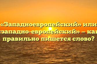 «Западноевропейский» или «западно-европейский» — как правильно пишется слово?
