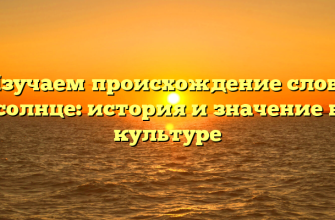 Изучаем происхождение слова солнце: история и значение в культуре