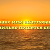 «Котлован» или «катлован» — как правильно пишется слово?