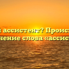 Кто такой ассистент? Происхождение и значение слова «ассистент»