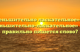 «Уменьшительно ласкательное» или «уменьшительно-ласкательное» — как правильно пишется слово?
